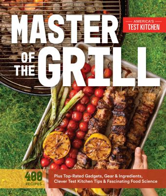 Master of the grill : foolproof recipes, top-rated gadgets, gear, & ingredients plus clever test kitchen tips & fascinating food science by 