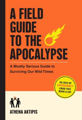 A field guide to the apocalypse : a mostly serious guide to surviving our wild times by Aktipis, Athena, 1981
