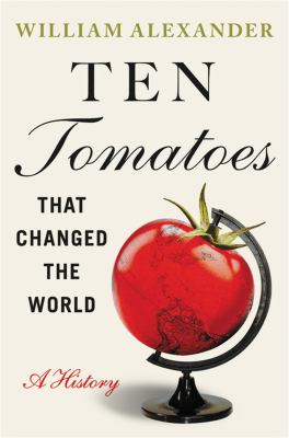 Ten tomatoes that changed the world : a history by Alexander, William, 1953