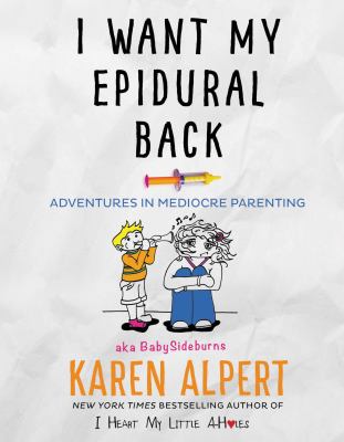 I want my epidural back : adventures in mediocre parenting by Alpert, Karen