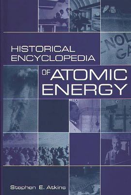Historical encyclopedia of atomic energy by Atkins, Stephen E