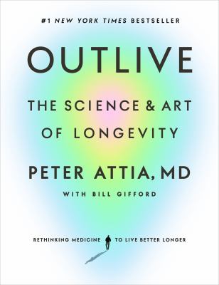 Outlive : the science & art of longevity by Attia, Peter