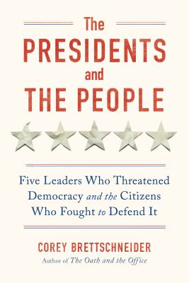 The Presidents and the People: Five Leaders Who Threatened Democracy and the Citizens Who Fought to Defend It by Brettschneider, Corey