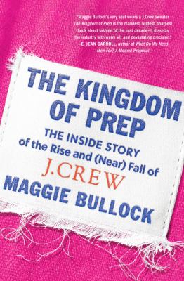 The kingdom of prep : the inside story of the rise and (near) fall of J.Crew by Bullock, Maggie