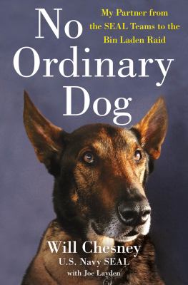 No ordinary dog : my partner from the SEAL Teams to the Bin Laden raid by Chesney, Will, 1984