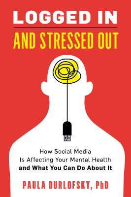 Logged in and stressed out : how social media is affecting your mental health and what you can do about it by Durlofsky, Paula