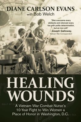 Healing wounds : a Vietnam War combat nurse's 10-year fight to win women a place of honor in Washington, D.C. by Evans, Diane Carlson