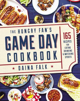 The hungry fan's game day cookbook : 165 recipes for eating, drinking & watching sports by Falk, Daina