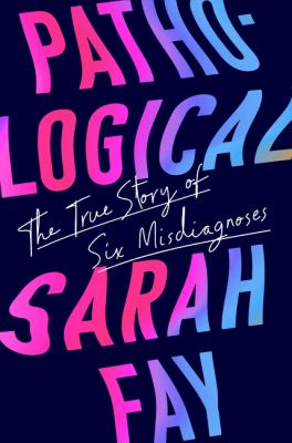 Pathological : the true story of six misdiagnoses by Fay, Sarah