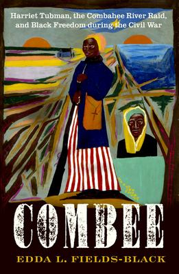 Combee : Harriet Tubman, the Combahee River Raid, and black freedom during the Civil War by Fields-Black, Edda L