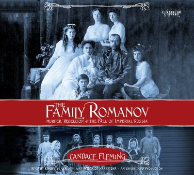 The family Romanov murder, rebellion, and the fall of Imperial Russia by Fleming, Candace