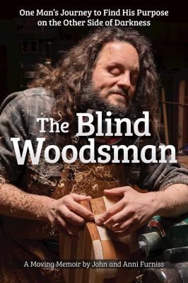 The blind woodsman : one man's journey to find his purpose on the other side of darkness by Furniss, John