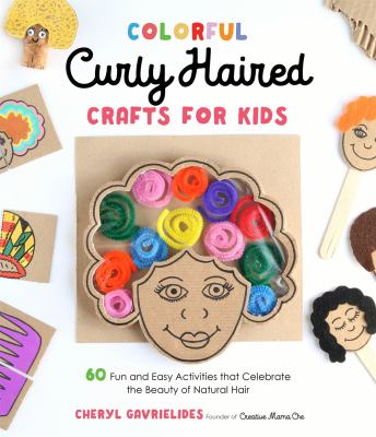 Colorful curly haired crafts for kids : 60 fun and easy activities that celebrate the beauty of natural hair by Gavrielides, Cheryl