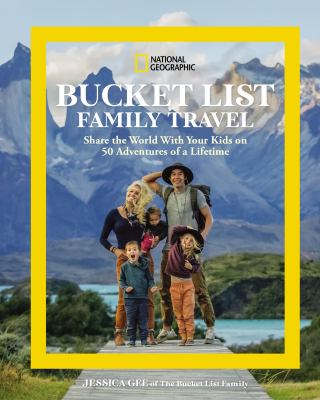 National Geographic bucket list family travel : share the world with your kids on 50 adventures of a lifetime by Gee, Jessica