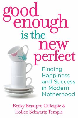 Good enough is the new perfect : finding happiness and success in modern motherhood by Gillespie, Becky Beaupre