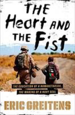 The heart and the fist : the education of a humanitarian, the making of a Navy SEAL by Greitens, Eric, 1974