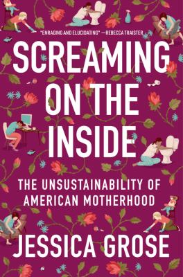 Screaming on the inside : the unsustainability of American motherhood by Grose, Jessica