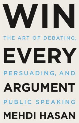 Win Every Argument: The Art of Debating, Persuading, and Public Speaking by Hasan, Mehdi