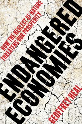Endangered economies : how the neglect of nature threatens our prosperity by Heal, G. M