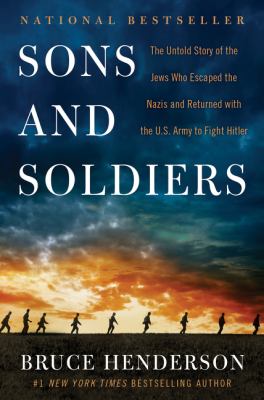 Sons and soldiers : the untold story of the Jews who escaped the Nazis and returned with the U.S. Army to fight Hitler by Henderson, Bruce B., 1946