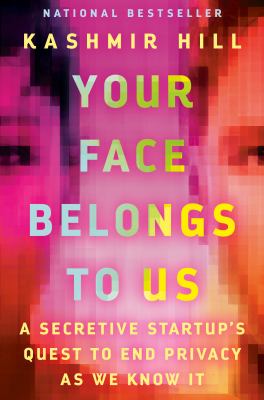 Your face belongs to us : a secretive startup's quest to end privacy as we know it by Hill, Kashmir