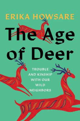 The Age of Deer: Trouble and Kinship with Our Wild Neighbors by Howsare, Erika