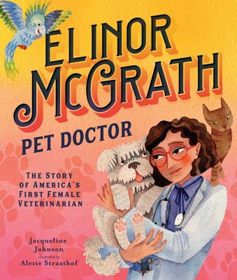 Elinor McGrath, pet doctor : the story of America's first female veterinarian by Johnson, Jacqueline (Veterinarian)