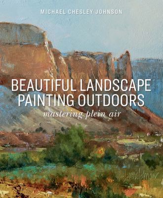 Beautiful landscape painting outdoors : mastering plein air by Johnson, Michael Chesley