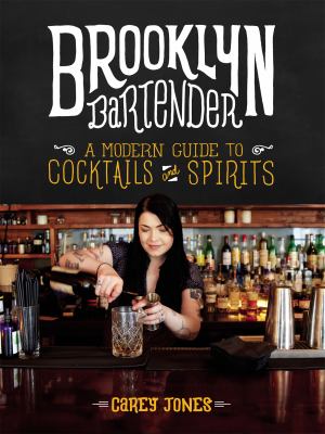The Brooklyn bartender : a modern guide to cocktails and spirits by Jones, Carey (Personal chef)