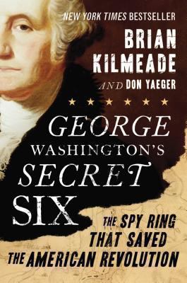 George Washington's secret six : the spy ring that saved the American Revolution by Kilmeade, Brian