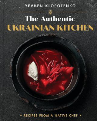 The Authentic Ukrainian Kitchen: Recipes from a Native Chef by Klopotenko, Yevhen