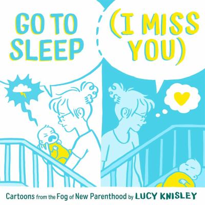 Go to sleep (I miss you) : cartoons from the Fog of New Parenthood by Knisley, Lucy