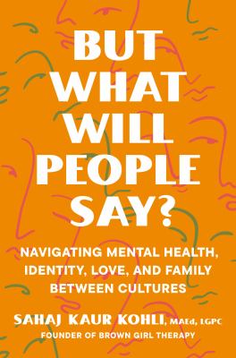 But what will people say? : navigating mental health, identity, love, and family between cultures by Kohli, Sahaj Kaur