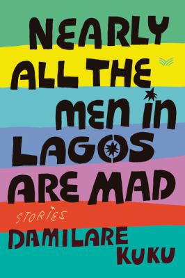 Nearly all the men in Lagos are mad : stories by Kuku, Damilare