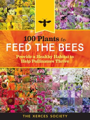 100 plants to feed the bees : provide a healthy habitat to help pollinators thrive by Lee-Mäder, Eric, 1972