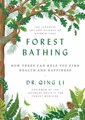 Forest bathing : how trees can help you find health and happiness by Li, Qing, 1970 February 24