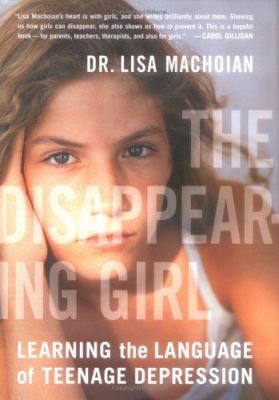 The disappearing girl : learning the language of teenage depression by Machoian, Lisa