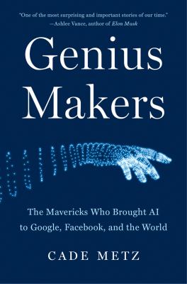 Genius makers : the mavericks who brought A.I. to Google, Facebook, and the world by Metz, Cade