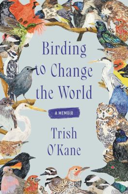 Birding to Change the World: A Memoir by O'Kane, Trish