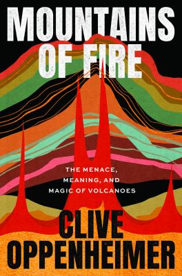 Mountains of fire : the menace, meaning, and magic of volcanoes by Oppenheimer, Clive