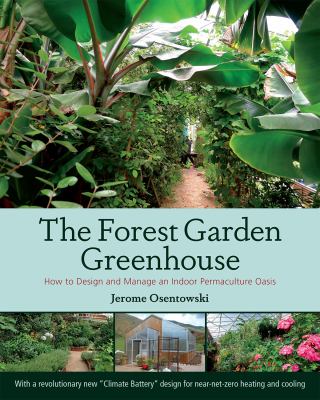 The forest garden greenhouse : how to design and manage an indoor permaculture oasis by Osentowski, Jerome, 1941