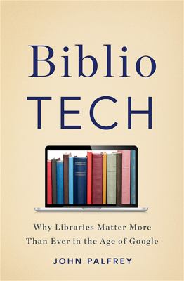 BiblioTech : why libraries matter more than ever in the age of Google by Palfrey, John G. 1972