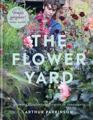 The flower yard : growing flamboyant flowers in containers by Parkinson, Arthur