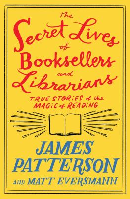 The secret lives of booksellers and librarians : true stories of the magic of reading by Patterson, James, 1947