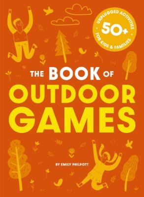 The book of outdoor games : 50+ unplugged activities for kids & families by Philpott, Emily