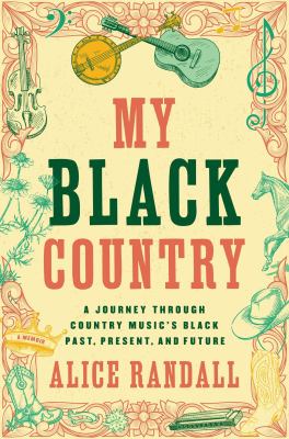 My Black country : a journey through country music's Black past, present and future by Randall, Alice, 1959