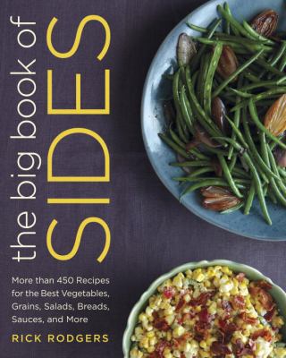 The big book of sides : more than 450 recipes for the best vegetables, grains, salads, breads, sauces, and more by Rodgers, Rick, 1953