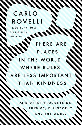 There are places in the world where rules are less important than kindness : and other thoughts on physics, philosophy and the world by Rovelli, Carlo, 1956