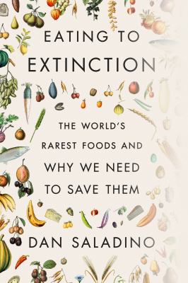 Eating to extinction : the world's rarest foods and why we need to save them by Saladino, Dan, 1970