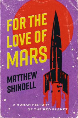 For the Love of Mars: A Human History of the Red Planet by Shindell, Matthew